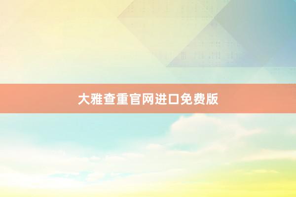 大雅查重官网进口免费版